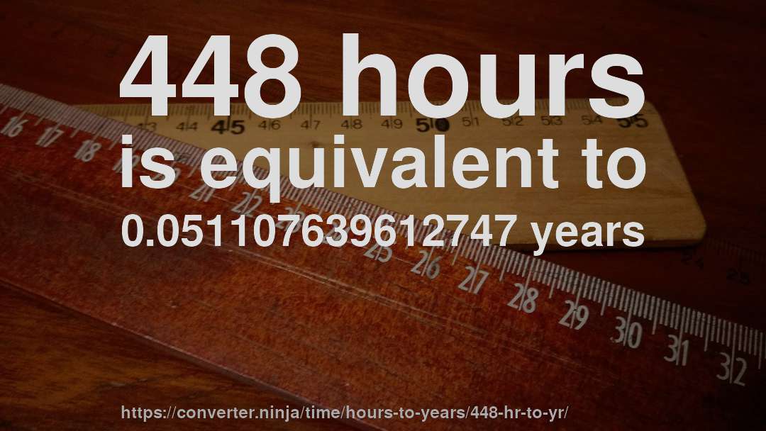 448 hours is equivalent to 0.051107639612747 years