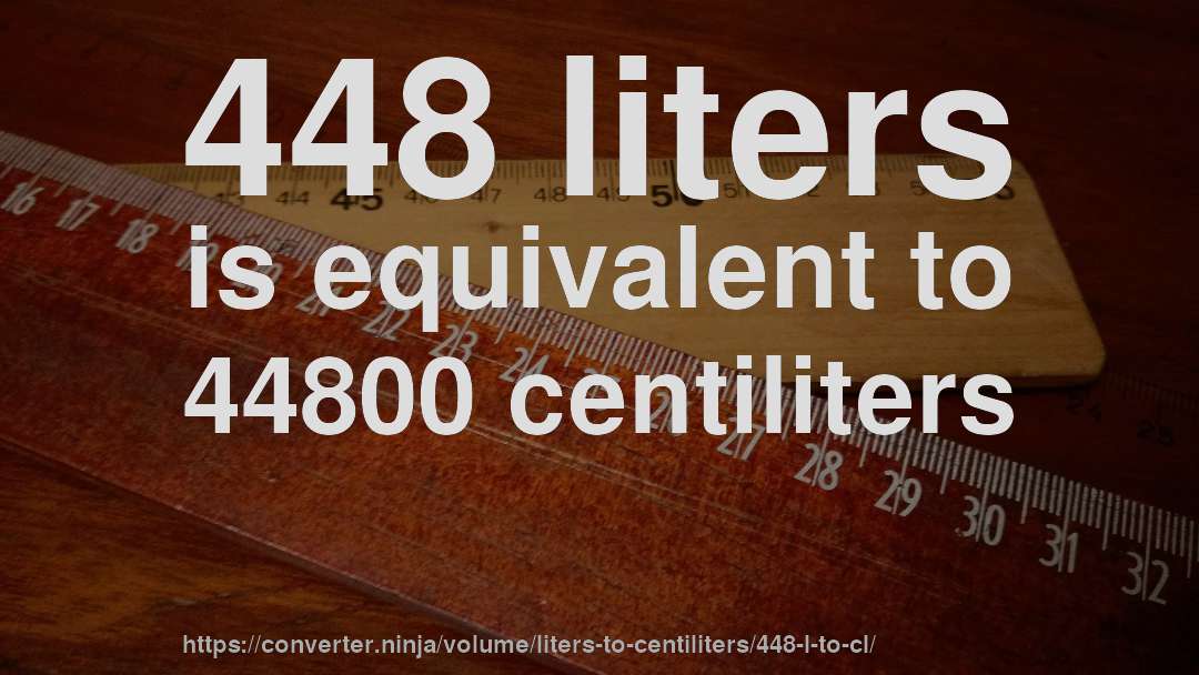 448 liters is equivalent to 44800 centiliters