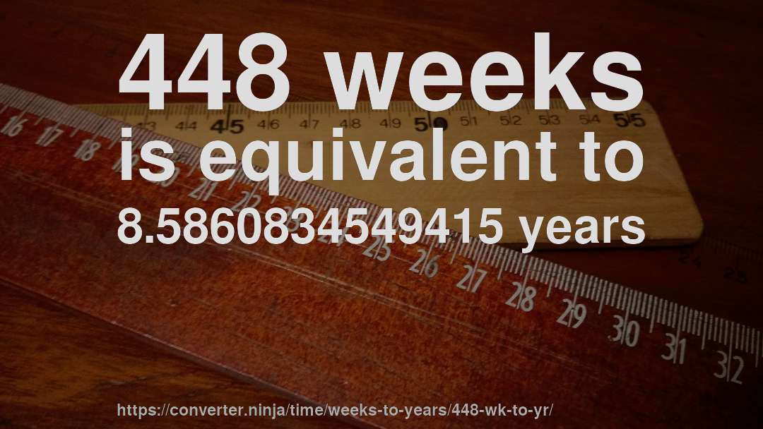 448 weeks is equivalent to 8.5860834549415 years