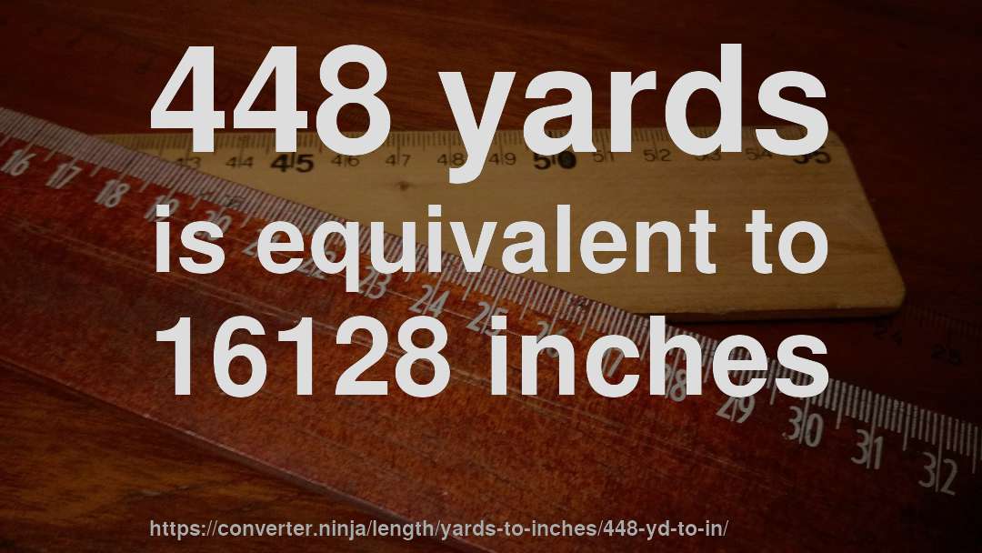 448 yards is equivalent to 16128 inches
