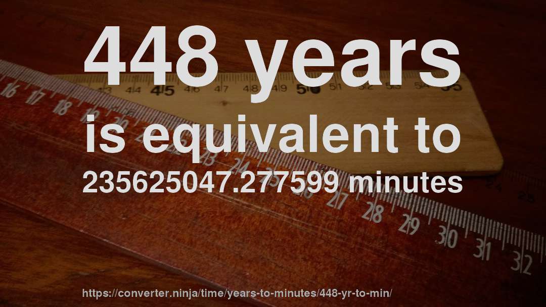 448 years is equivalent to 235625047.277599 minutes