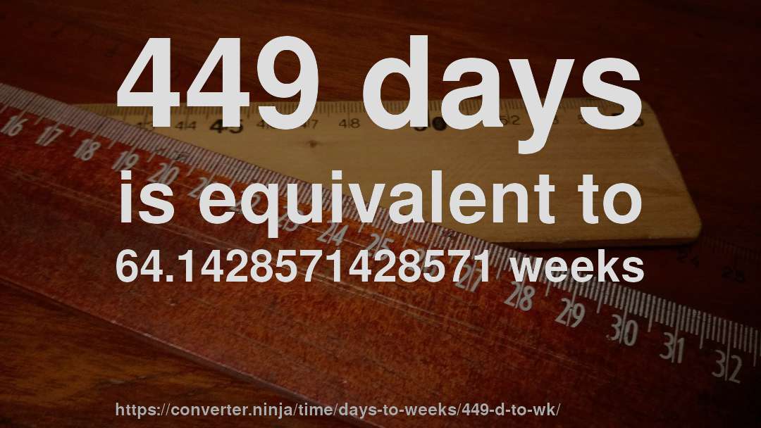 449 days is equivalent to 64.1428571428571 weeks