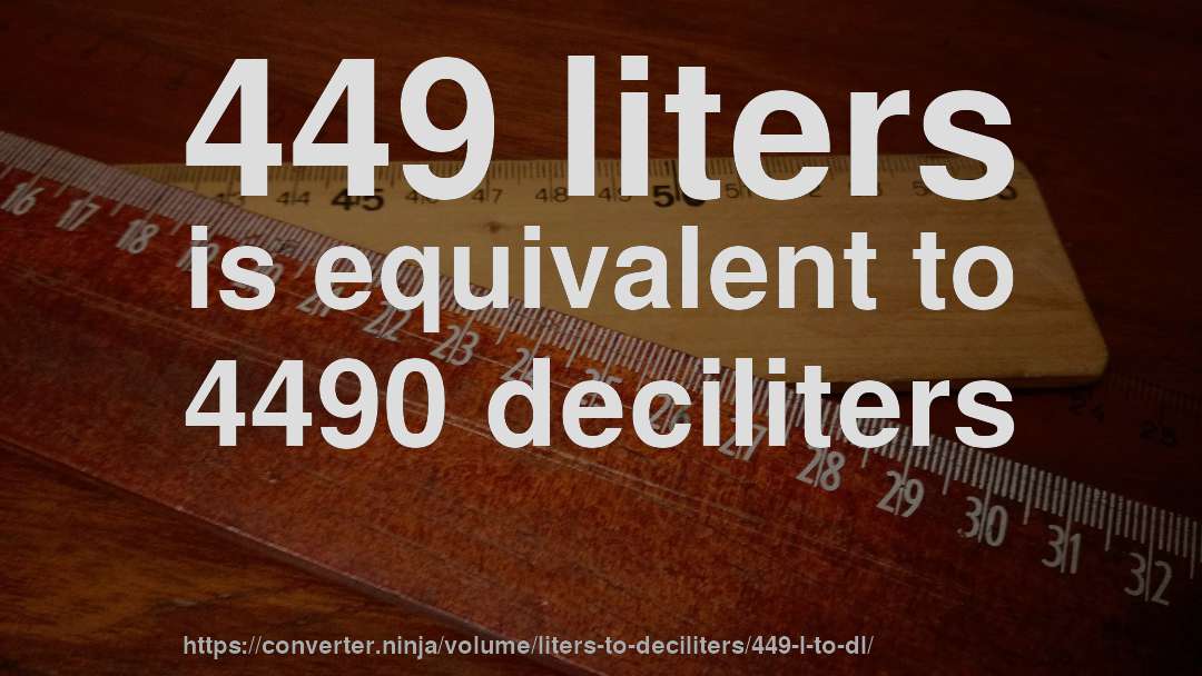 449 liters is equivalent to 4490 deciliters