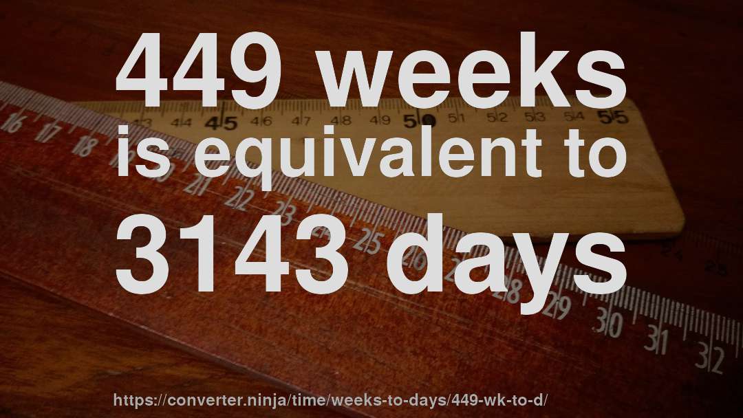 449 weeks is equivalent to 3143 days