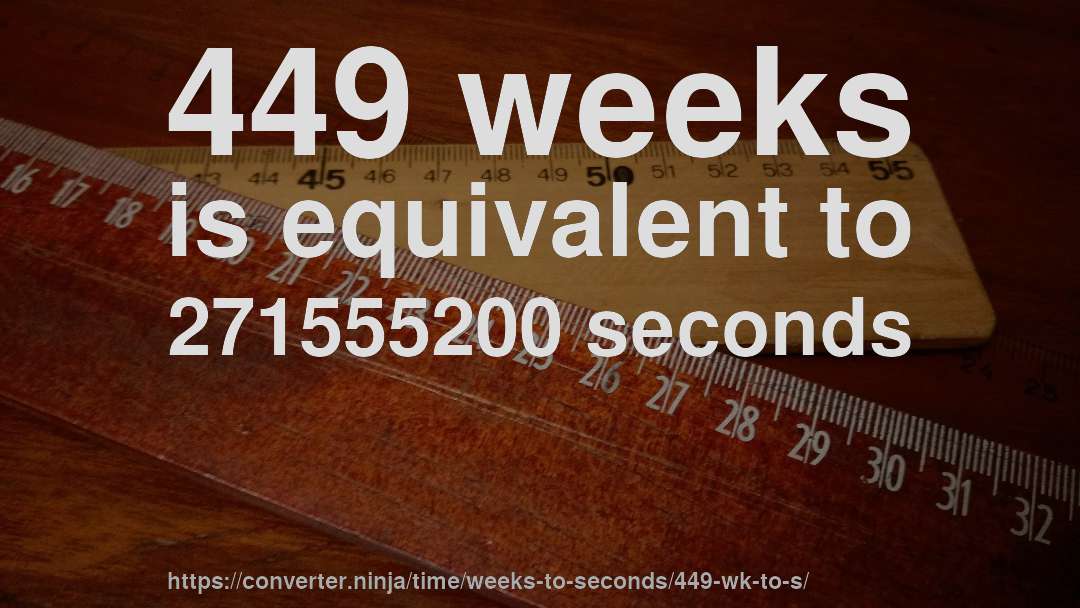 449 weeks is equivalent to 271555200 seconds