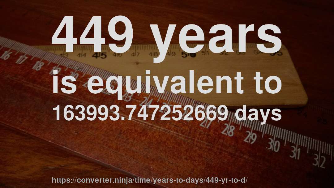 449 years is equivalent to 163993.747252669 days