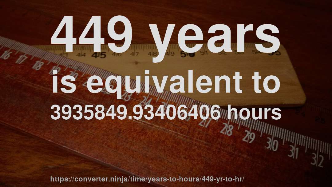 449 years is equivalent to 3935849.93406406 hours