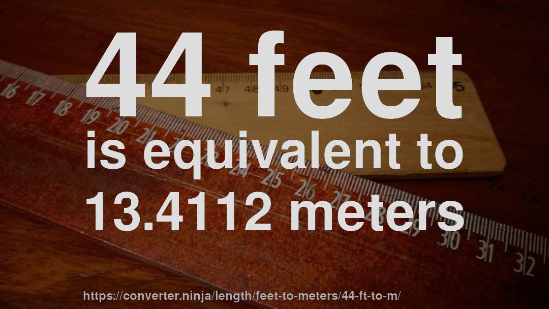 44 feet is equivalent to 13.4112 meters