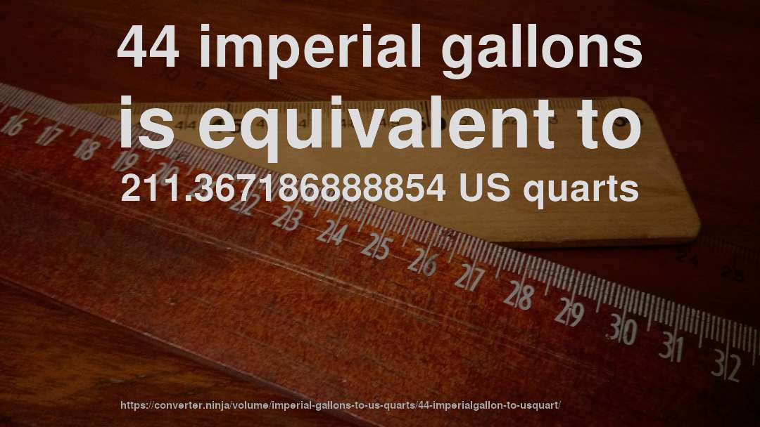 44 imperial gallons is equivalent to 211.367186888854 US quarts