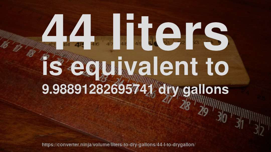 44 liters is equivalent to 9.98891282695741 dry gallons