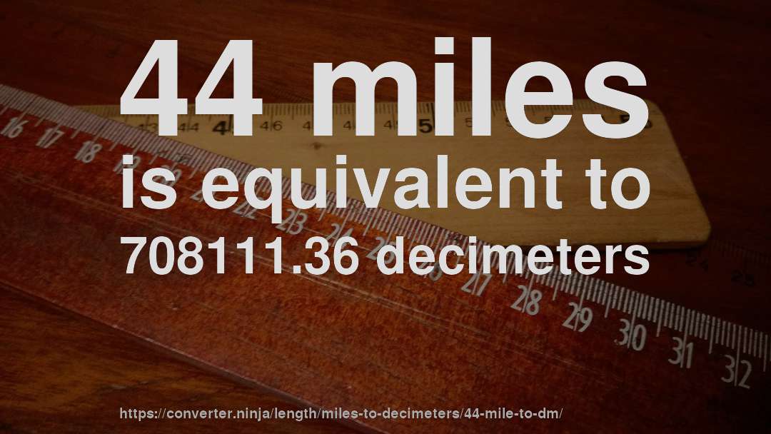 44 miles is equivalent to 708111.36 decimeters