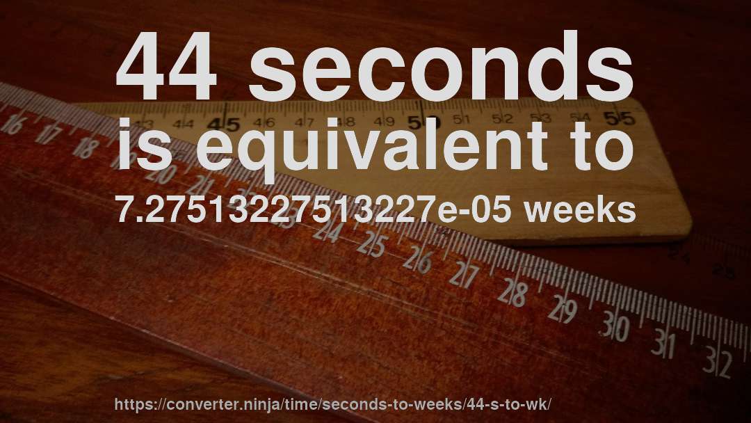 44 seconds is equivalent to 7.27513227513227e-05 weeks