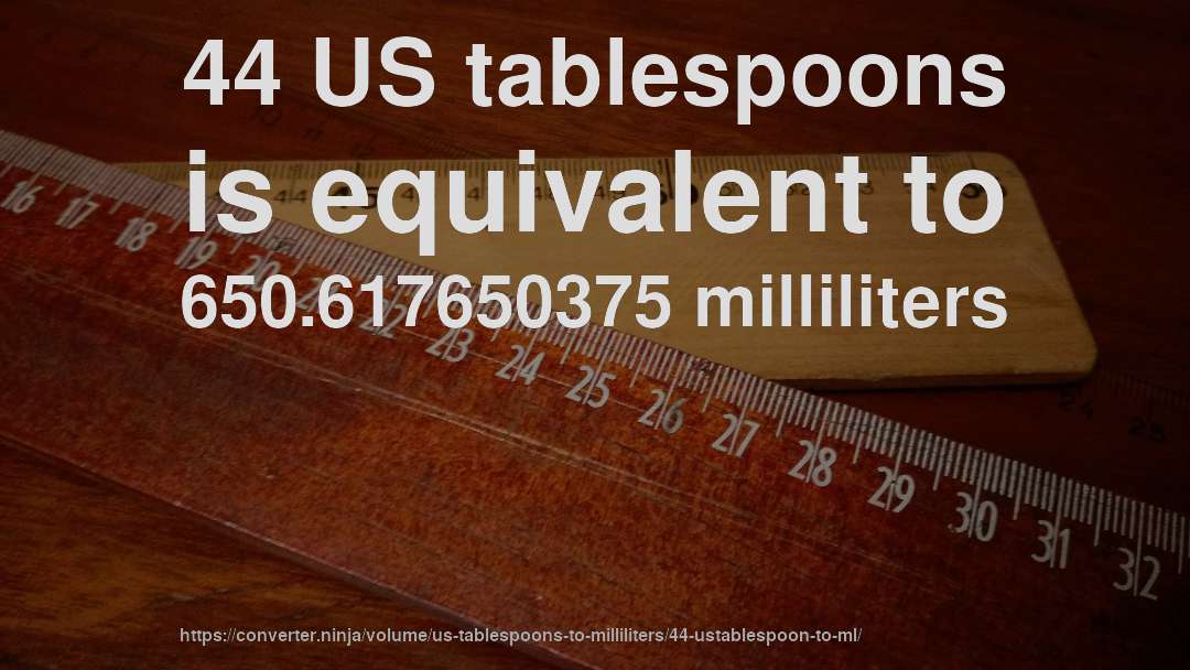 44 US tablespoons is equivalent to 650.617650375 milliliters