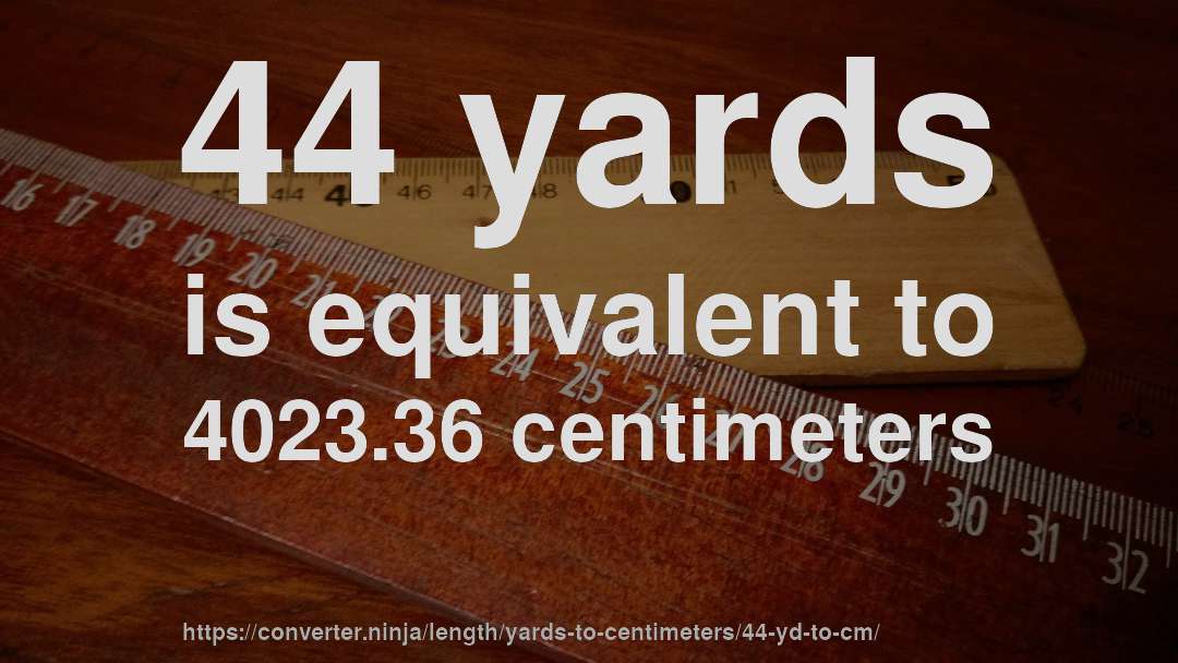 44 yards is equivalent to 4023.36 centimeters