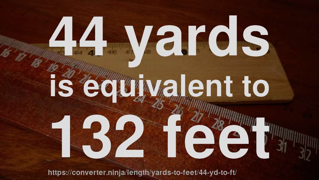 44 yards is equivalent to 132 feet