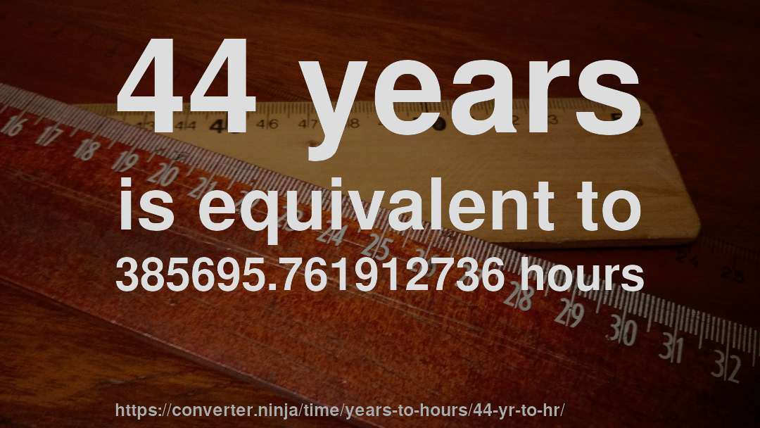 44 years is equivalent to 385695.761912736 hours