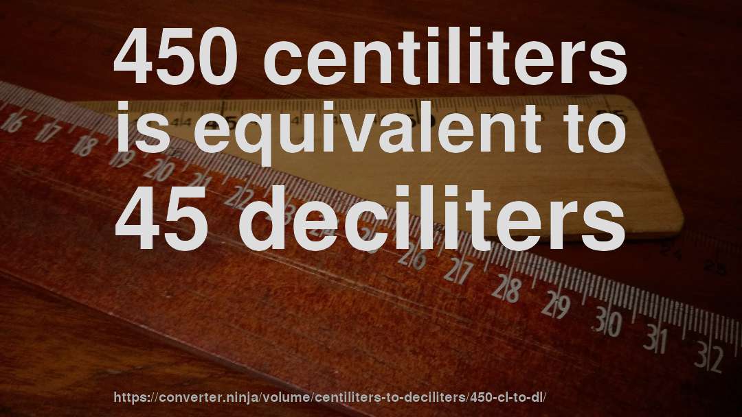 450 centiliters is equivalent to 45 deciliters