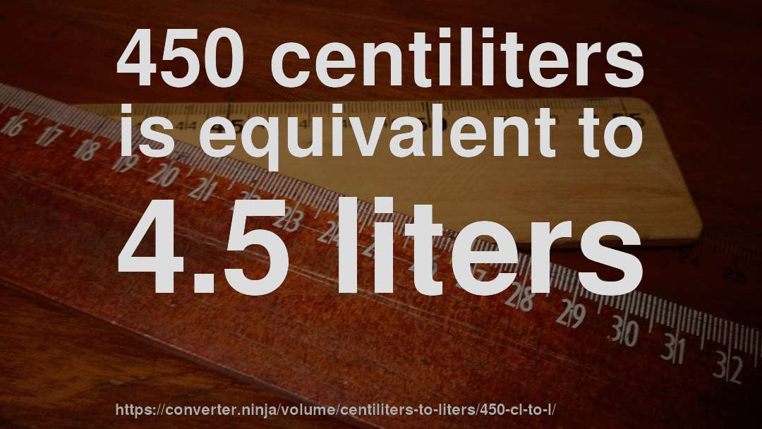 450 centiliters is equivalent to 4.5 liters