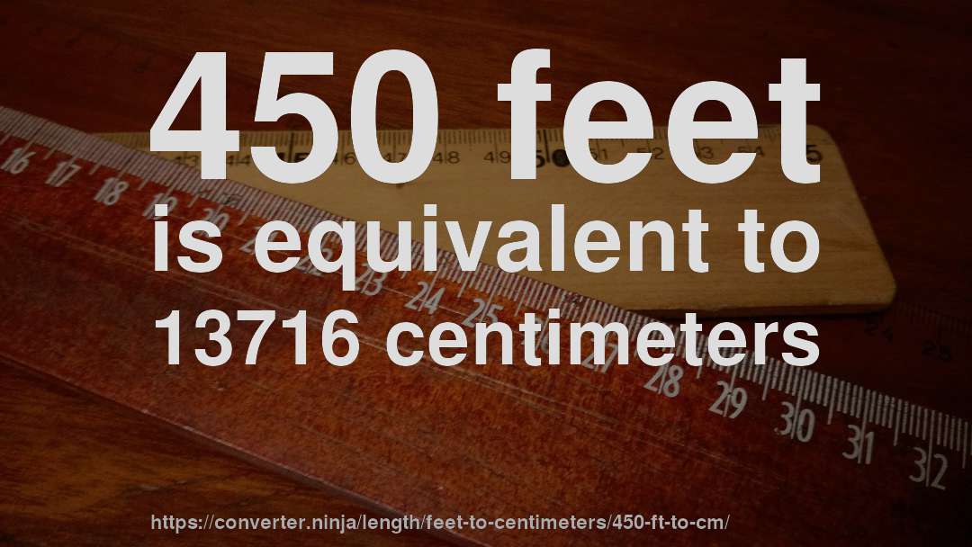 450 feet is equivalent to 13716 centimeters