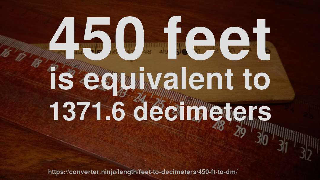 450 feet is equivalent to 1371.6 decimeters