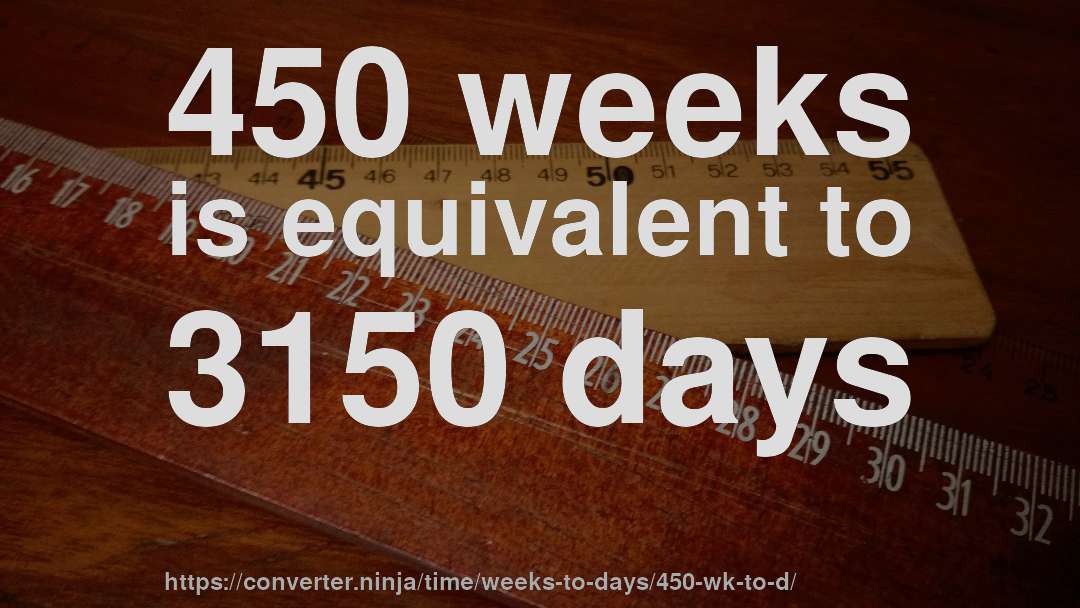 450 weeks is equivalent to 3150 days