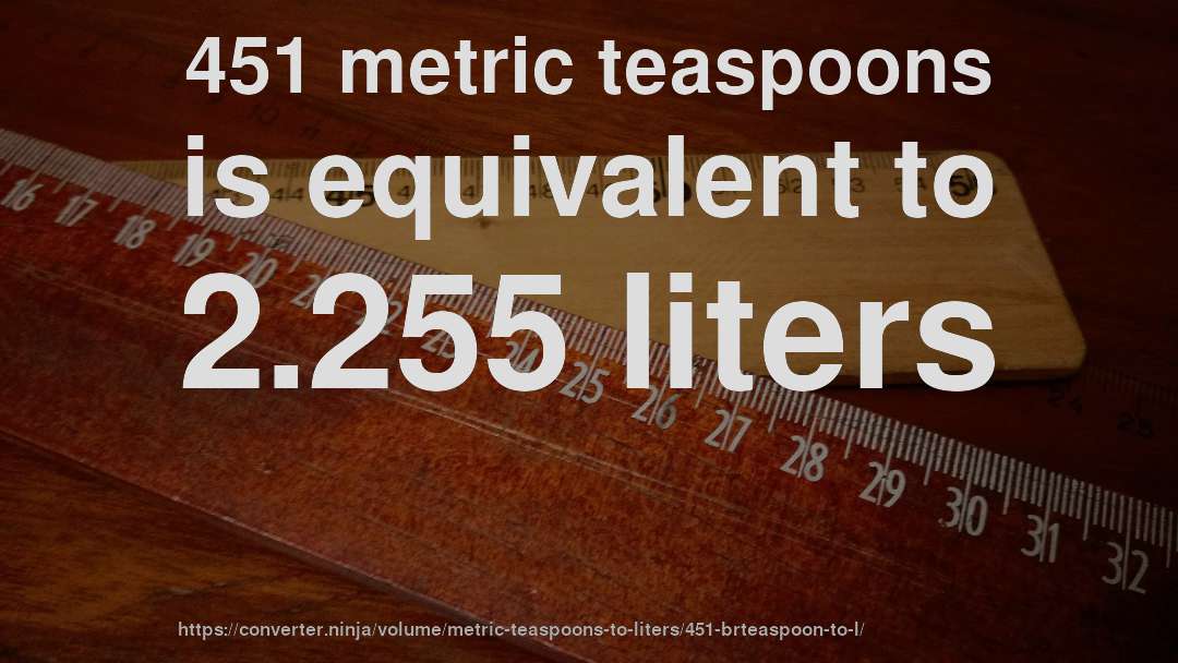 451 metric teaspoons is equivalent to 2.255 liters