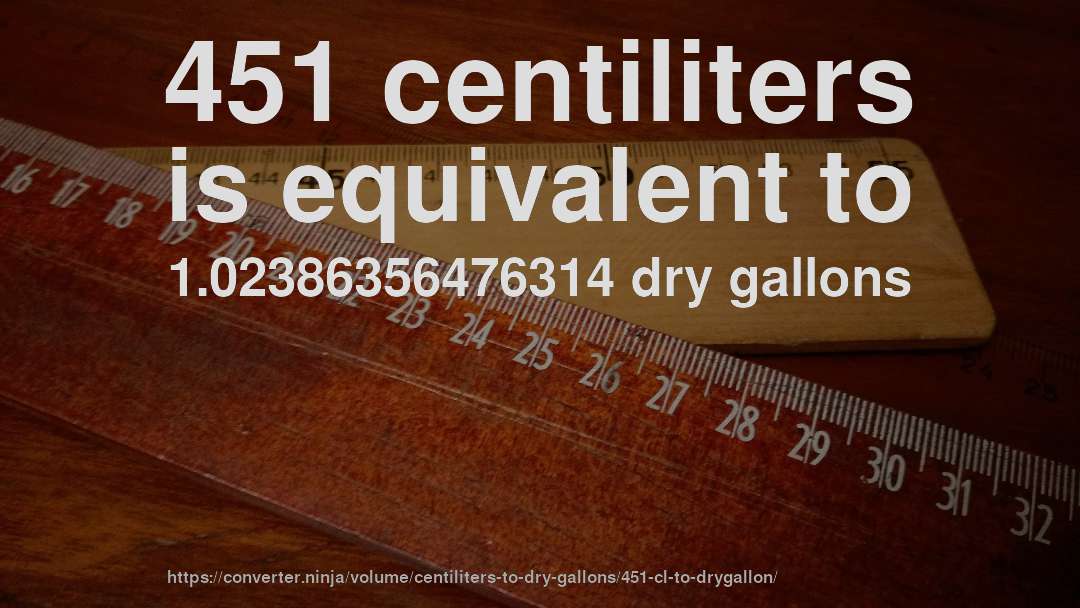 451 centiliters is equivalent to 1.02386356476314 dry gallons