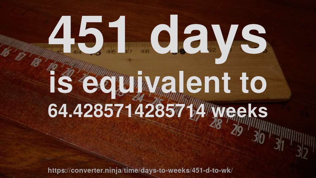 451 days is equivalent to 64.4285714285714 weeks