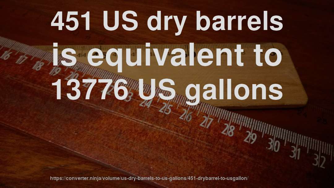 451 US dry barrels is equivalent to 13776 US gallons