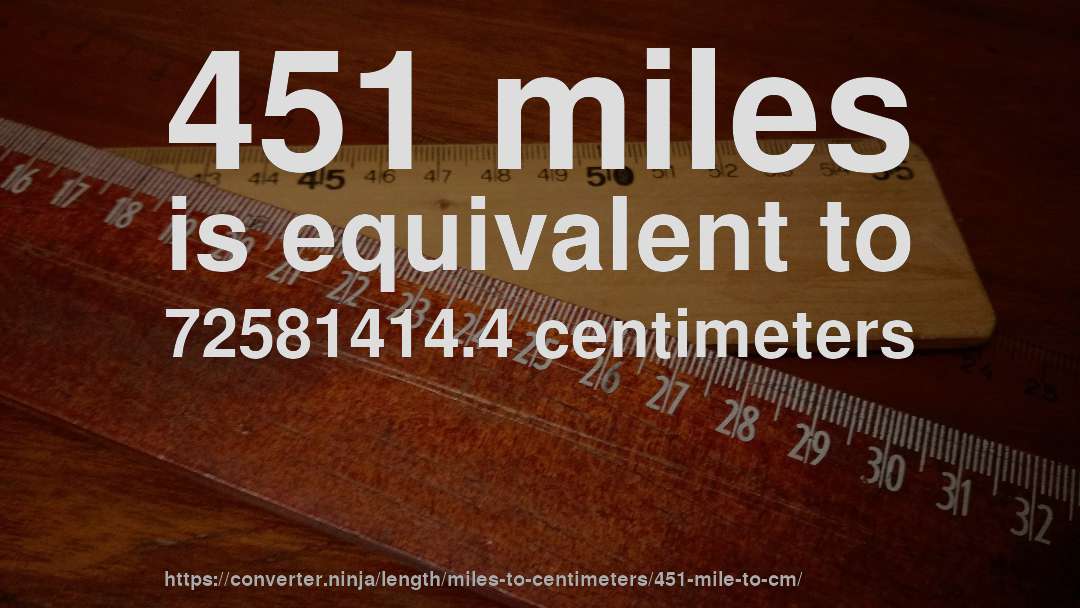 451 miles is equivalent to 72581414.4 centimeters
