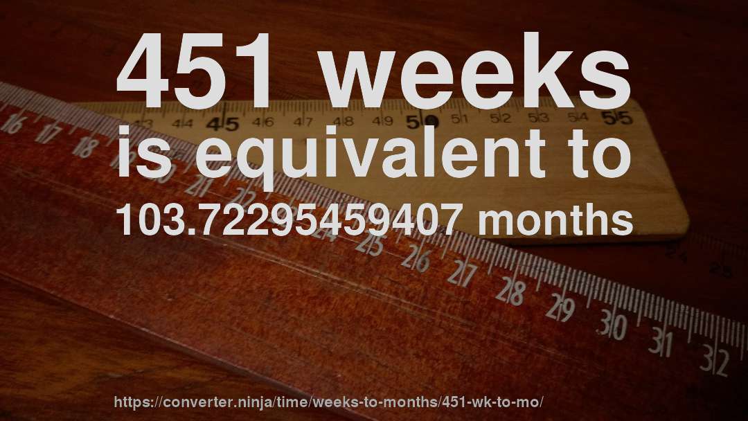 451 weeks is equivalent to 103.72295459407 months