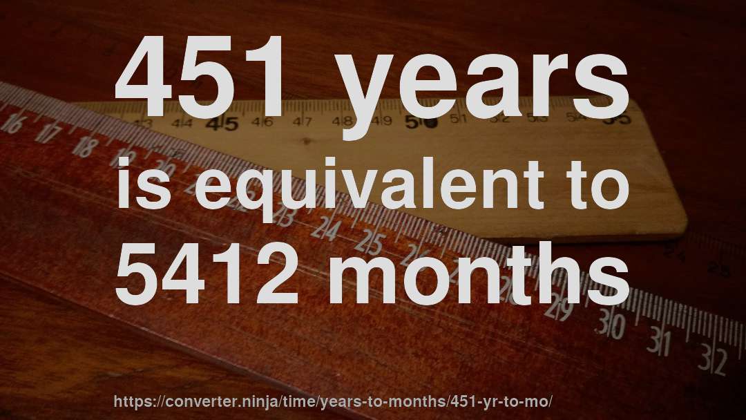 451 years is equivalent to 5412 months
