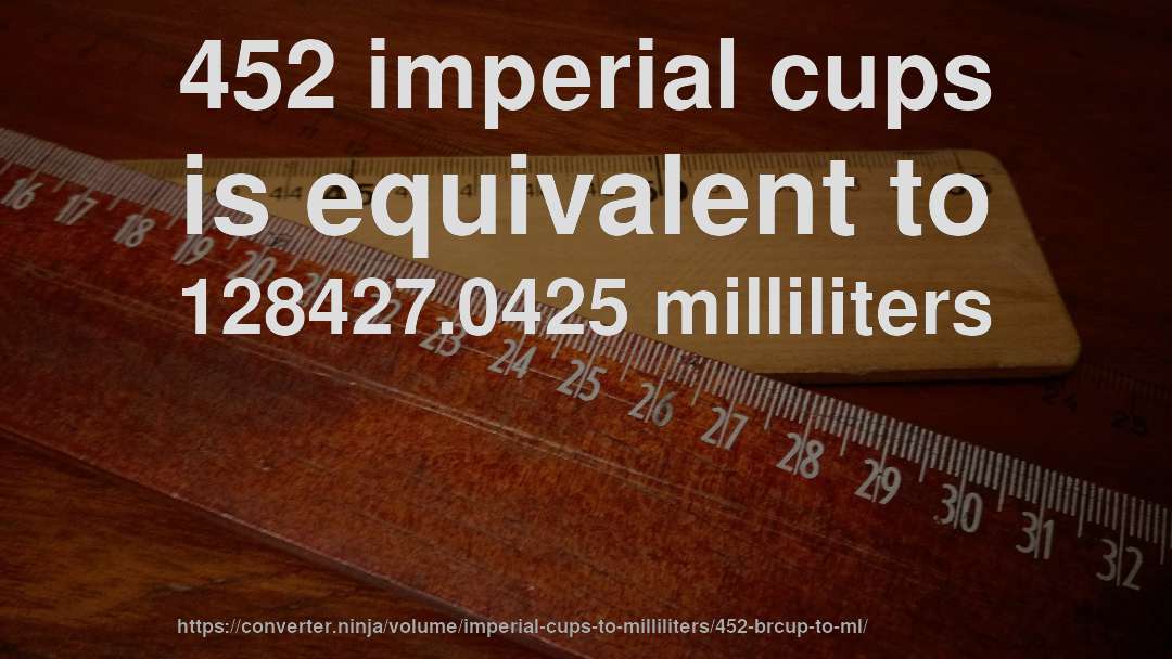 452 imperial cups is equivalent to 128427.0425 milliliters