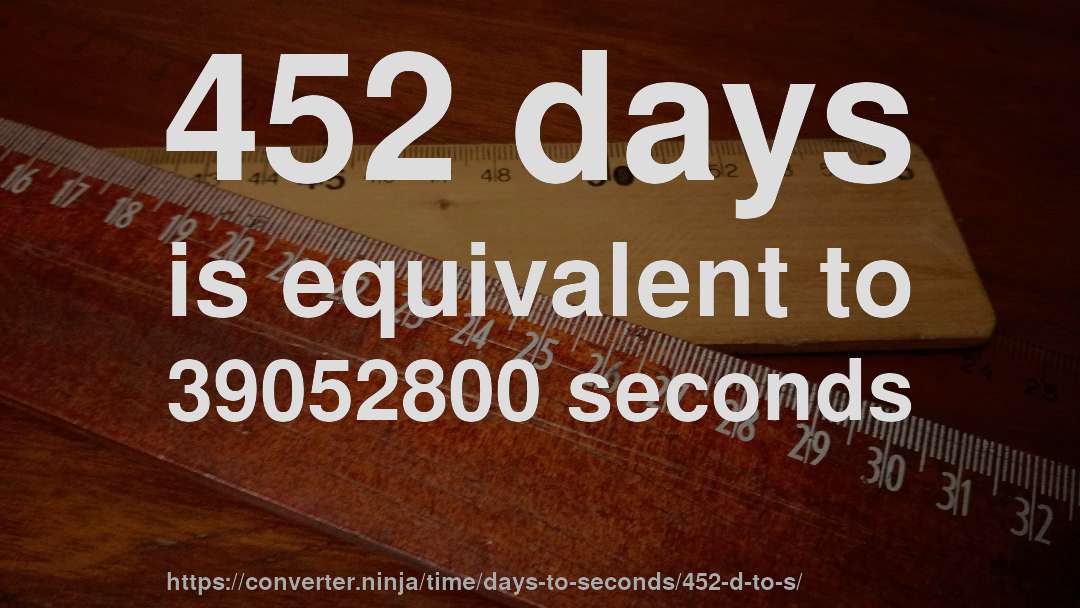 452 days is equivalent to 39052800 seconds