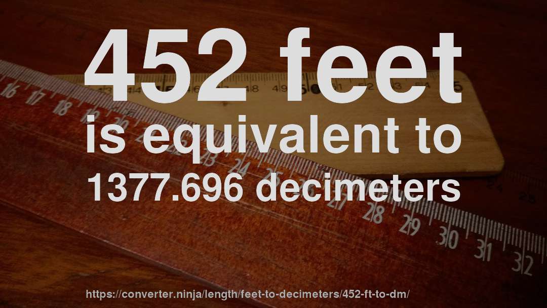 452 feet is equivalent to 1377.696 decimeters