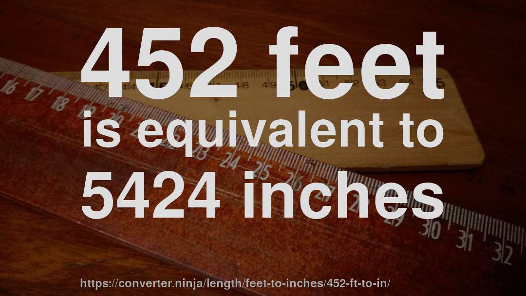 452 feet is equivalent to 5424 inches