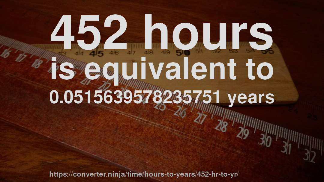 452 hours is equivalent to 0.0515639578235751 years