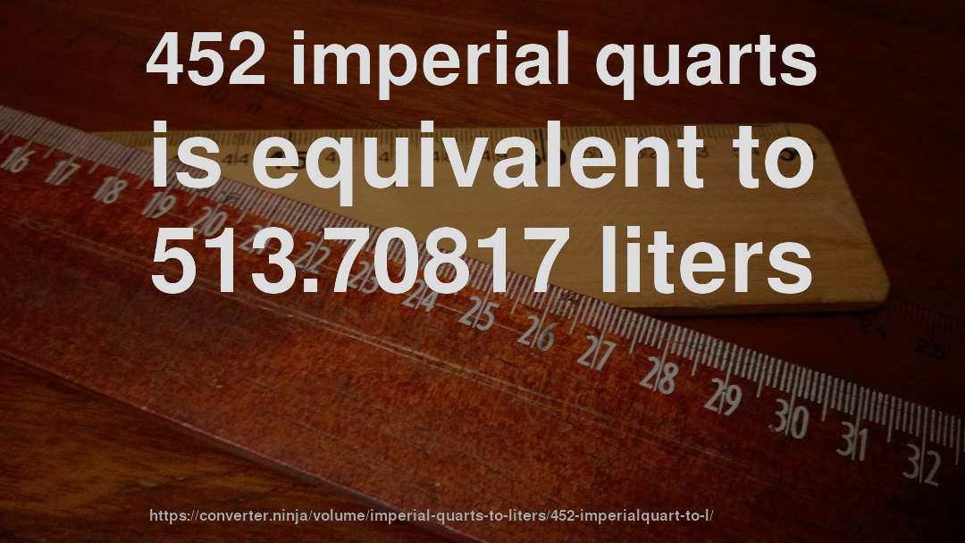 452 imperial quarts is equivalent to 513.70817 liters