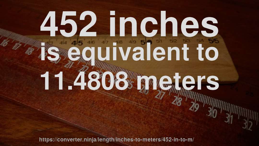 452 inches is equivalent to 11.4808 meters