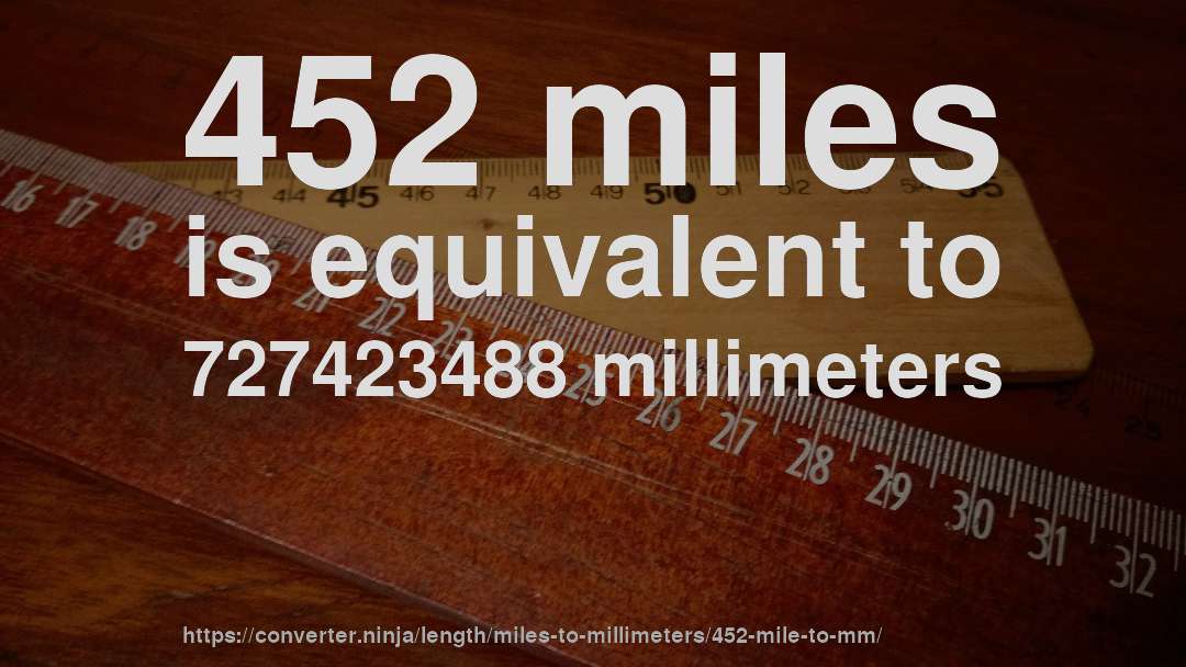 452 miles is equivalent to 727423488 millimeters