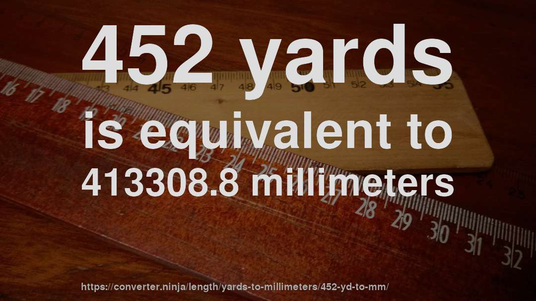 452 yards is equivalent to 413308.8 millimeters