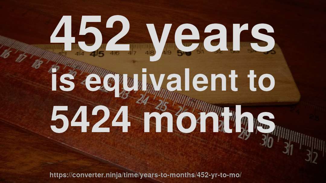 452 years is equivalent to 5424 months