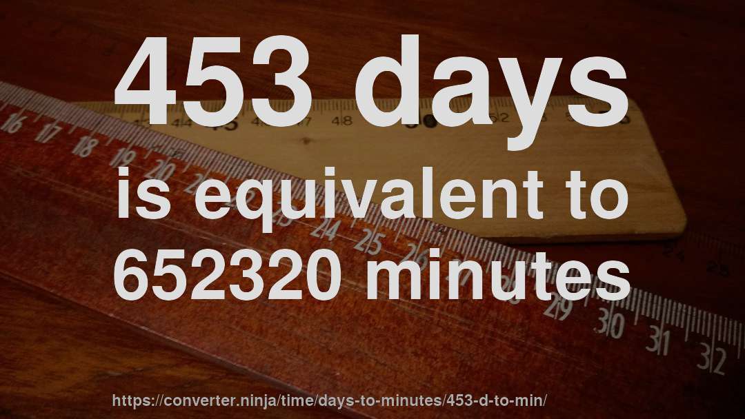 453 days is equivalent to 652320 minutes