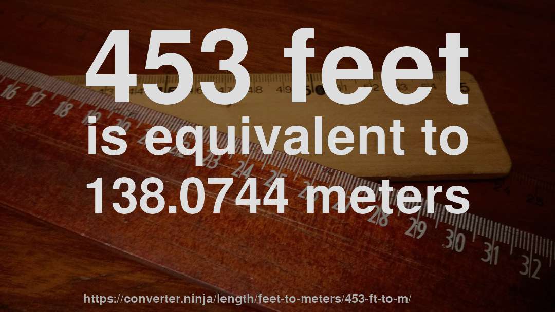 453 feet is equivalent to 138.0744 meters