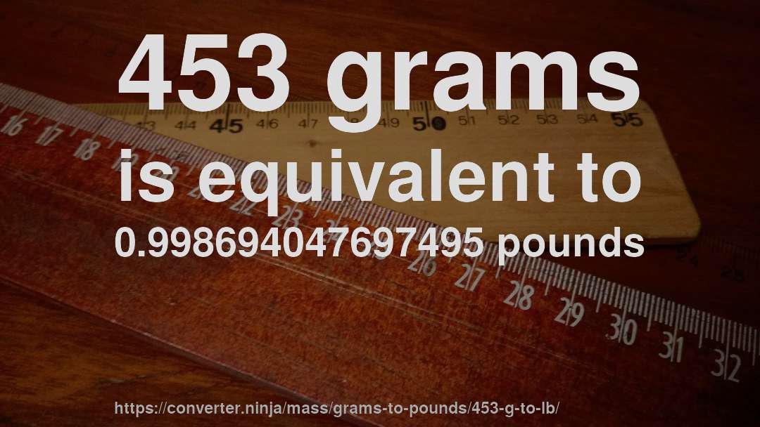 453 grams is equivalent to 0.998694047697495 pounds