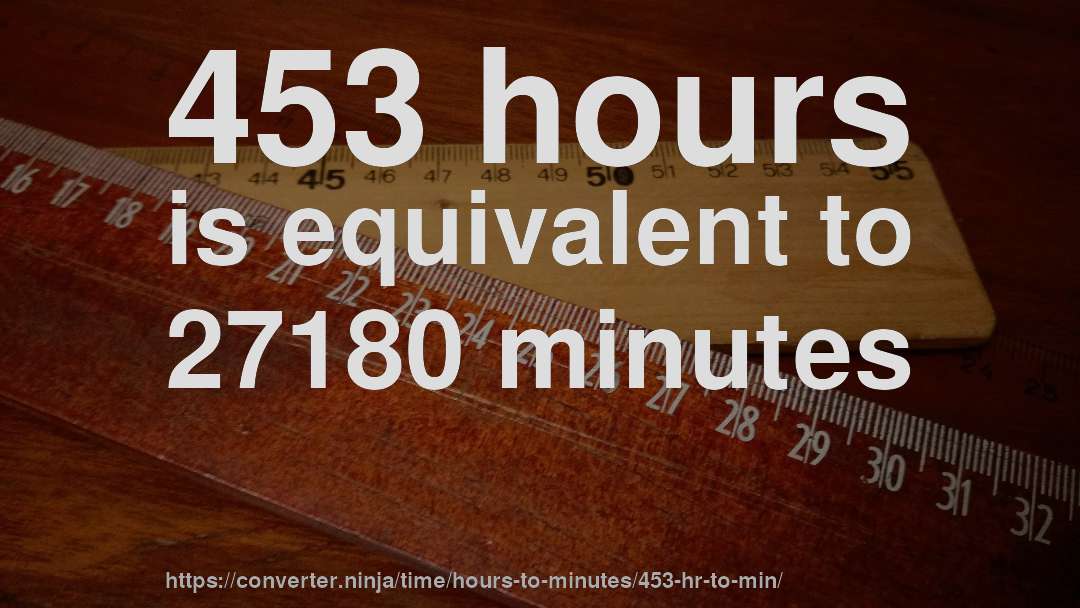 453 hours is equivalent to 27180 minutes