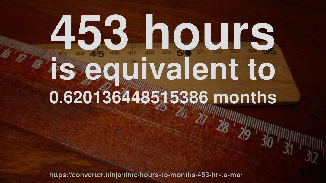 453 hours is equivalent to 0.620136448515386 months