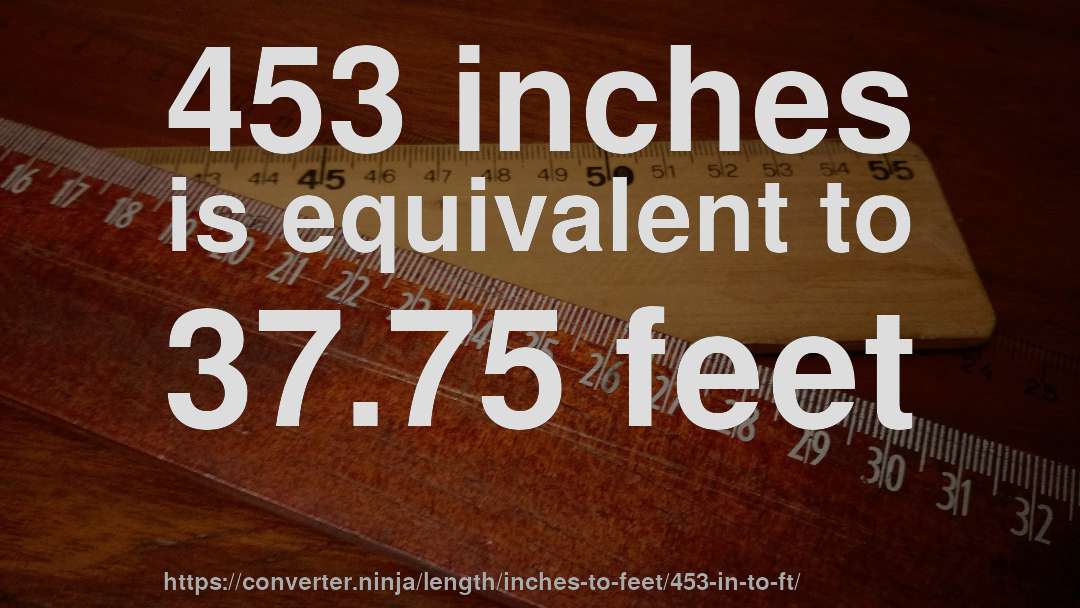 453 inches is equivalent to 37.75 feet