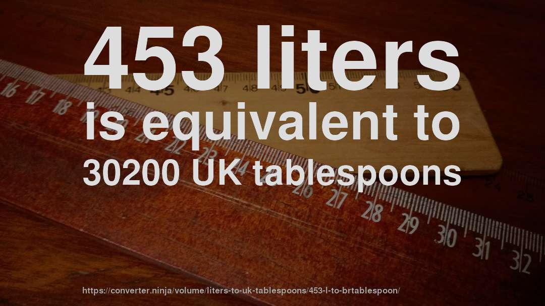 453 liters is equivalent to 30200 UK tablespoons