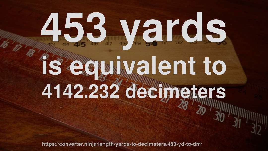 453 yards is equivalent to 4142.232 decimeters